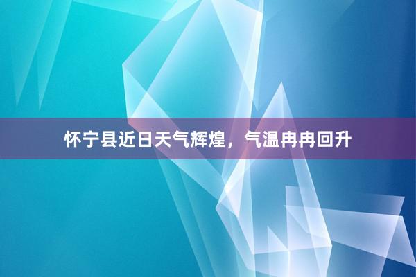 怀宁县近日天气辉煌，气温冉冉回升